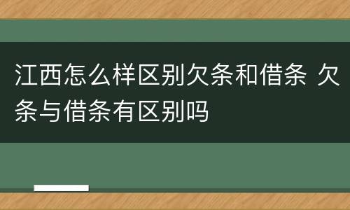江西怎么样区别欠条和借条 欠条与借条有区别吗