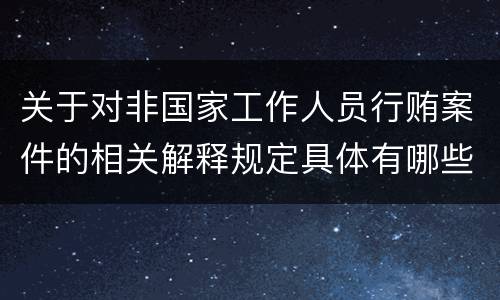关于对非国家工作人员行贿案件的相关解释规定具体有哪些内容