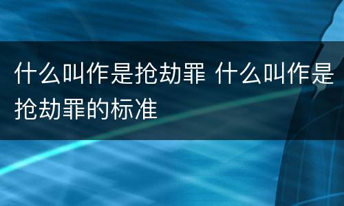 什么叫作是抢劫罪 什么叫作是抢劫罪的标准