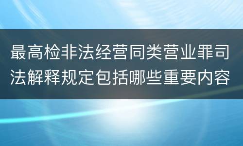 最高检非法经营同类营业罪司法解释规定包括哪些重要内容