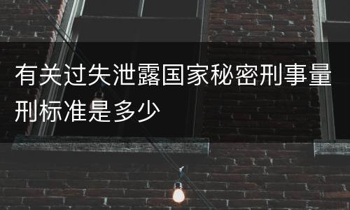 有关过失泄露国家秘密刑事量刑标准是多少