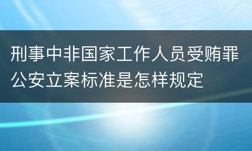 刑事中非国家工作人员受贿罪公安立案标准是怎样规定