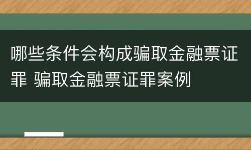 哪些条件会构成骗取金融票证罪 骗取金融票证罪案例