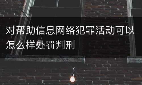 对帮助信息网络犯罪活动可以怎么样处罚判刑