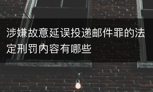 涉嫌故意延误投递邮件罪的法定刑罚内容有哪些