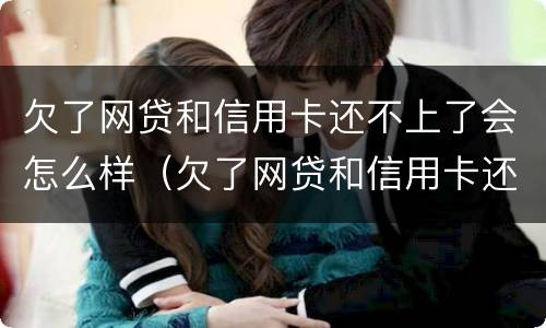 欠了网贷和信用卡还不上了会怎么样（欠了网贷和信用卡还不起了怎么办）