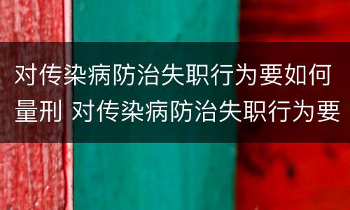 对传染病防治失职行为要如何量刑 对传染病防治失职行为要如何量刑处理