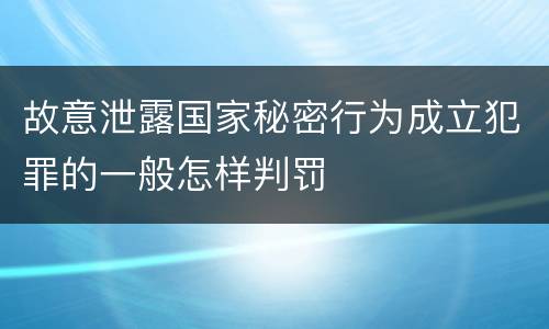 故意泄露国家秘密行为成立犯罪的一般怎样判罚