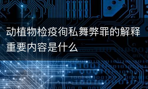 动植物检疫徇私舞弊罪的解释重要内容是什么