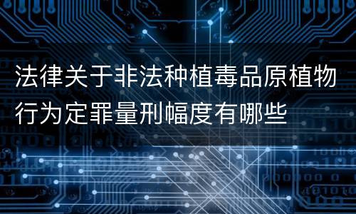 法律关于非法种植毒品原植物行为定罪量刑幅度有哪些