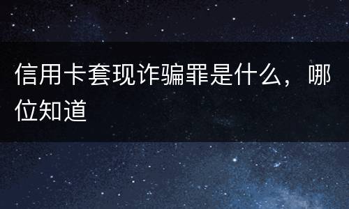 信用卡套现诈骗罪是什么，哪位知道