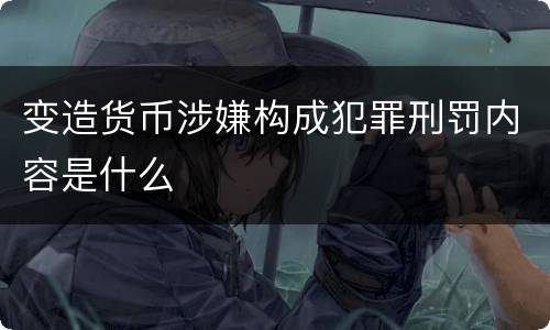 变造货币涉嫌构成犯罪刑罚内容是什么