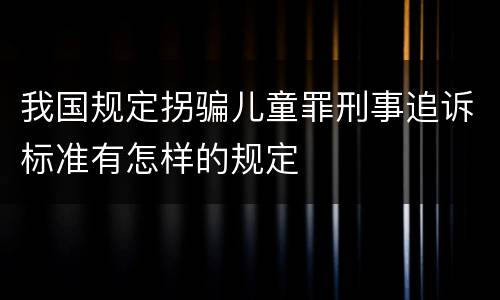 我国规定拐骗儿童罪刑事追诉标准有怎样的规定