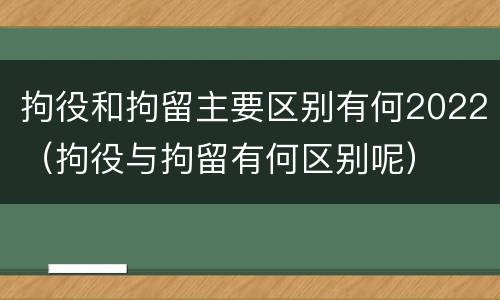 拘役和拘留主要区别有何2022（拘役与拘留有何区别呢）
