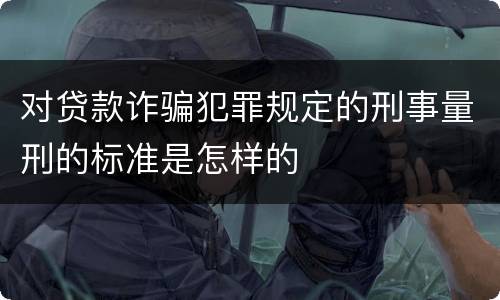 对贷款诈骗犯罪规定的刑事量刑的标准是怎样的