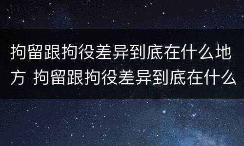 拘留跟拘役差异到底在什么地方 拘留跟拘役差异到底在什么地方执行