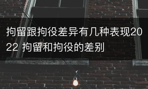 拘留跟拘役差异有几种表现2022 拘留和拘役的差别