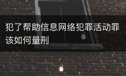 犯了帮助信息网络犯罪活动罪该如何量刑