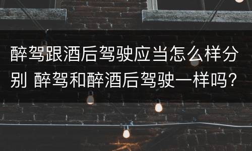 醉驾跟酒后驾驶应当怎么样分别 醉驾和醉酒后驾驶一样吗?