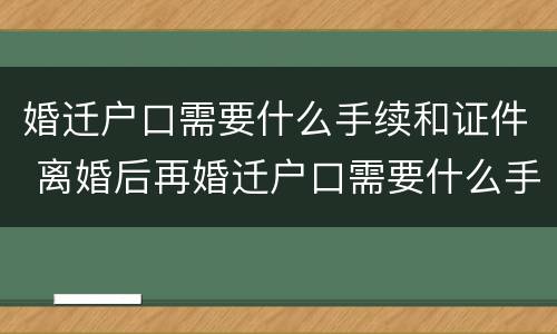 婚迁户口需要什么手续和证件 离婚后再婚迁户口需要什么手续和证件