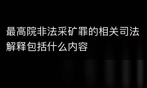最高院非法采矿罪的相关司法解释包括什么内容
