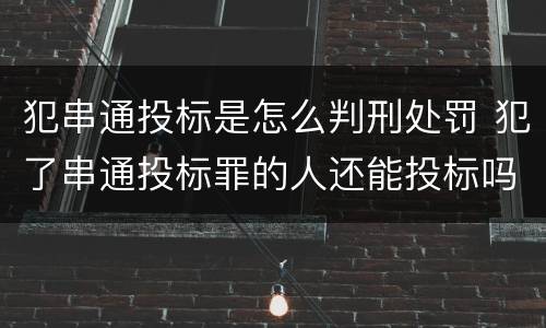 犯串通投标是怎么判刑处罚 犯了串通投标罪的人还能投标吗