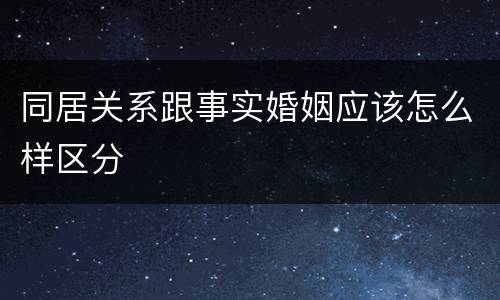 同居关系跟事实婚姻应该怎么样区分