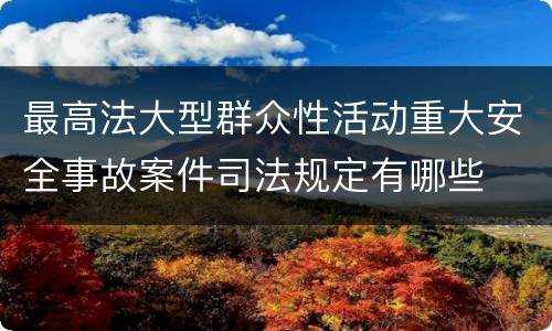 最高法大型群众性活动重大安全事故案件司法规定有哪些