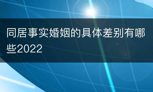 同居事实婚姻的具体差别有哪些2022