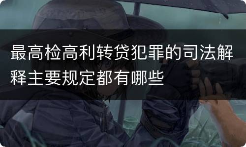 最高检高利转贷犯罪的司法解释主要规定都有哪些