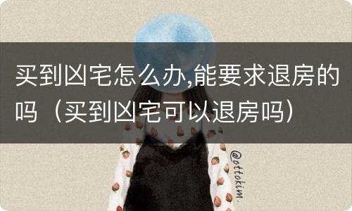 买到凶宅怎么办,能要求退房的吗（买到凶宅可以退房吗）