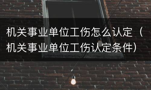 机关事业单位工伤怎么认定（机关事业单位工伤认定条件）