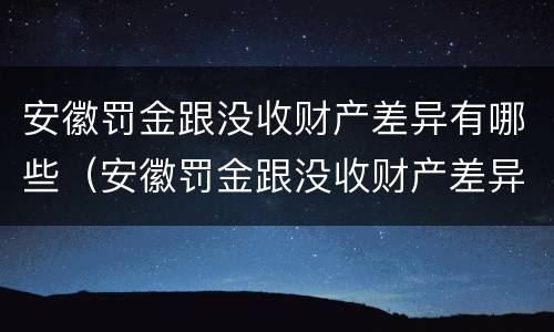 安徽罚金跟没收财产差异有哪些（安徽罚金跟没收财产差异有哪些情况）