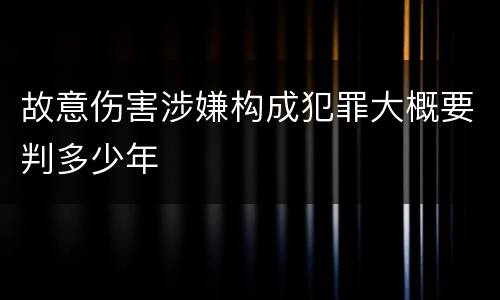 故意伤害涉嫌构成犯罪大概要判多少年