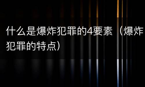 什么是爆炸犯罪的4要素（爆炸犯罪的特点）