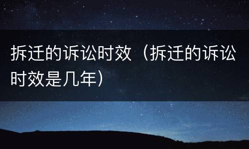 拆迁的诉讼时效（拆迁的诉讼时效是几年）