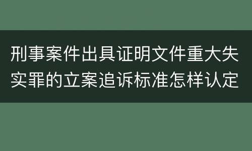 刑事案件出具证明文件重大失实罪的立案追诉标准怎样认定