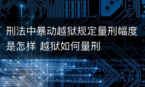 刑法中暴动越狱规定量刑幅度是怎样 越狱如何量刑