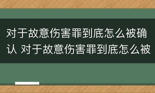 对于故意伤害罪到底怎么被确认 对于故意伤害罪到底怎么被确认呢