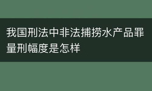 我国刑法中非法捕捞水产品罪量刑幅度是怎样