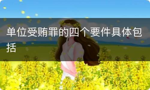 单位受贿罪的四个要件具体包括