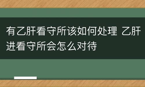 有乙肝看守所该如何处理 乙肝进看守所会怎么对待