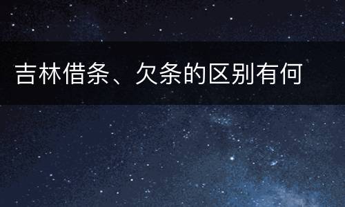 吉林借条、欠条的区别有何