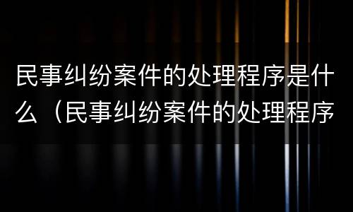 民事纠纷案件的处理程序是什么（民事纠纷案件的处理程序是什么意思）