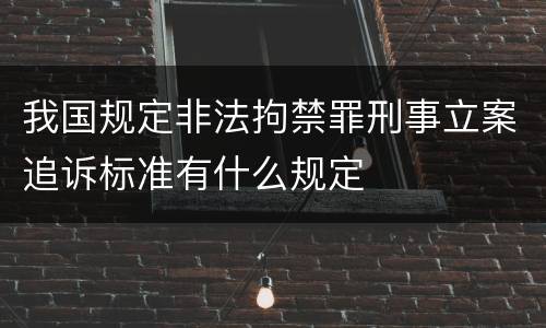 我国规定非法拘禁罪刑事立案追诉标准有什么规定