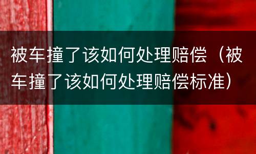 被车撞了该如何处理赔偿（被车撞了该如何处理赔偿标准）