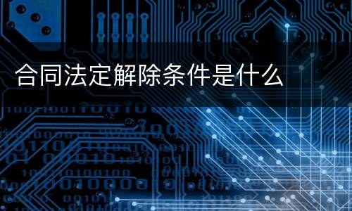 合同法定解除条件是什么