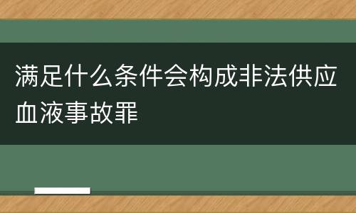 满足什么条件会构成非法供应血液事故罪