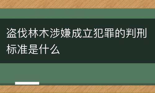 盗伐林木涉嫌成立犯罪的判刑标准是什么