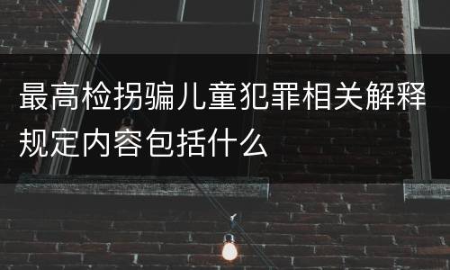 最高检拐骗儿童犯罪相关解释规定内容包括什么